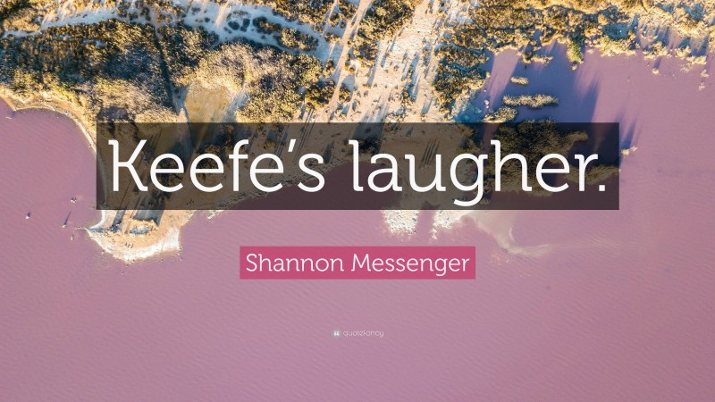 Shannon Messenger Quote: “Keefe’s laugher.”