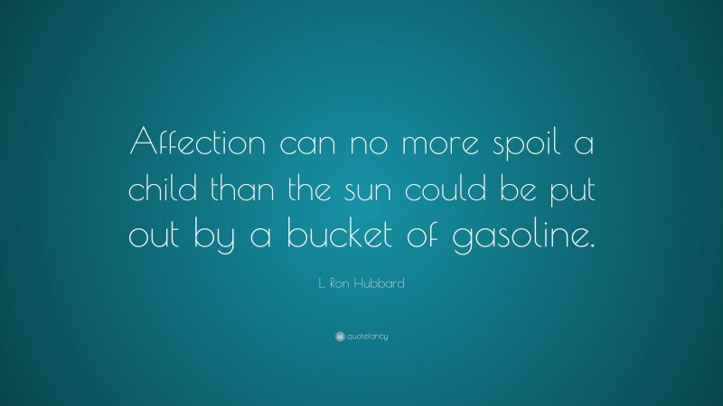 L. Ron Hubbard Quote: “Affection can no more spoil a child than the sun could be put out by a bucket of gasoline.”