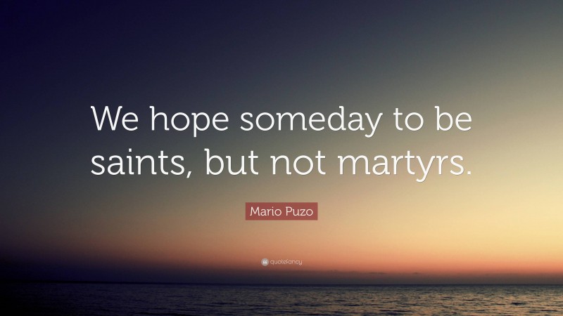 Mario Puzo Quote: “We hope someday to be saints, but not martyrs.”