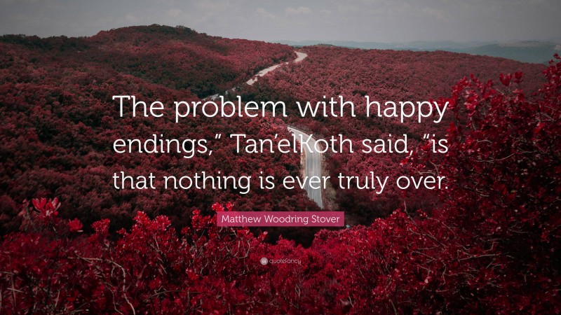 Matthew Woodring Stover Quote: “The problem with happy endings,” Tan’elKoth said, “is that nothing is ever truly over.”