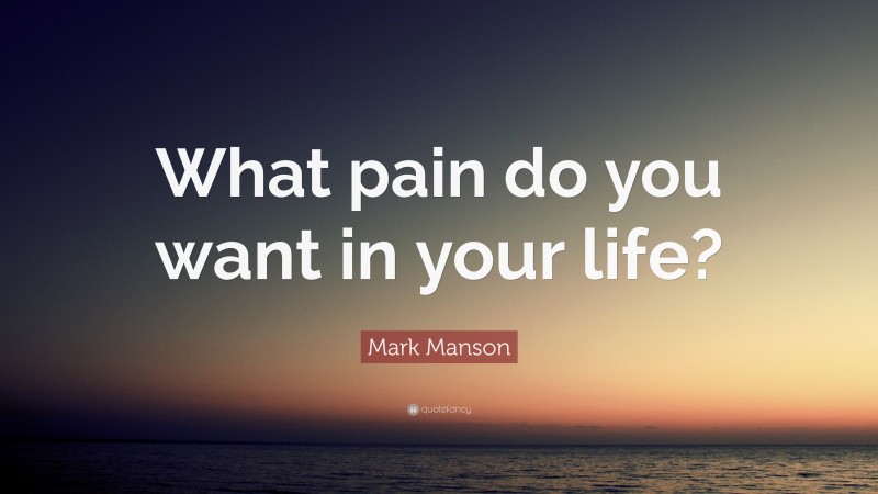 Mark Manson Quote: “What pain do you want in your life?”
