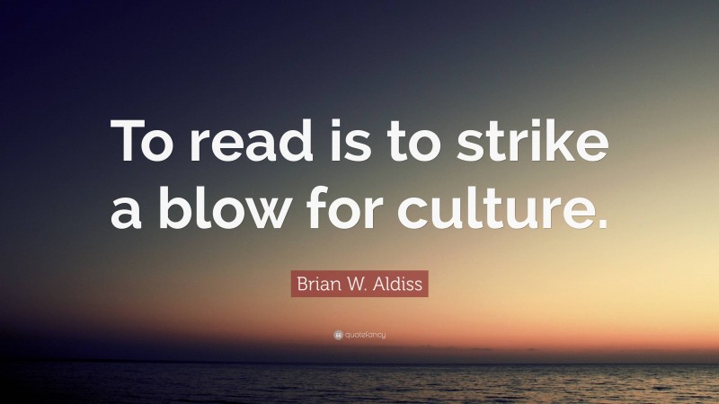 Brian W. Aldiss Quote: “To read is to strike a blow for culture.”