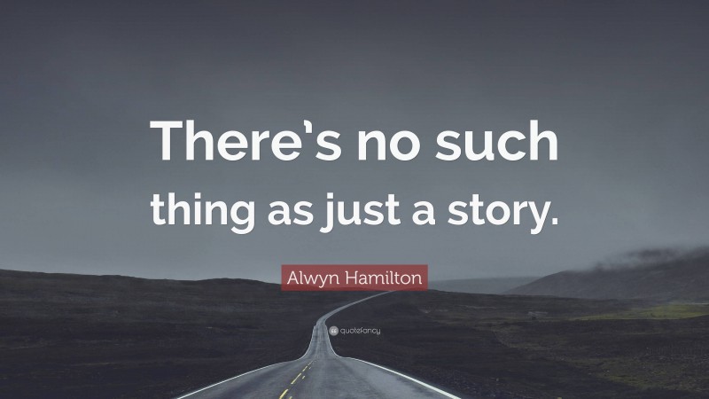 Alwyn Hamilton Quote: “There’s no such thing as just a story.”