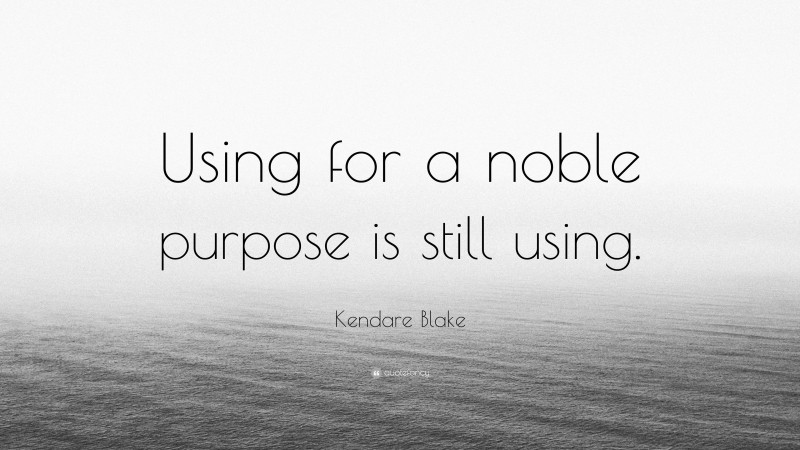 Kendare Blake Quote: “Using for a noble purpose is still using.”