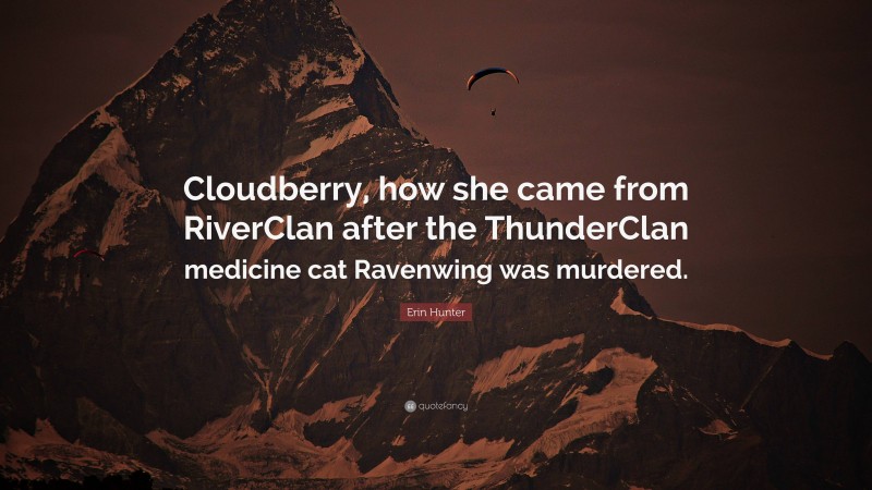 Erin Hunter Quote: “Cloudberry, how she came from RiverClan after the ThunderClan medicine cat Ravenwing was murdered.”