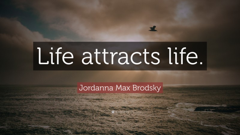 Jordanna Max Brodsky Quote: “Life attracts life.”