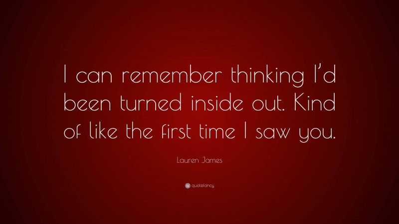 Lauren James Quote: “I can remember thinking I’d been turned inside out. Kind of like the first time I saw you.”