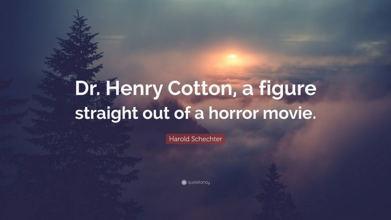 Harold Schechter Quote: “Dr. Henry Cotton, a figure straight out of a horror movie.”