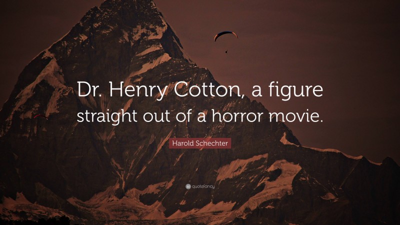 Harold Schechter Quote: “Dr. Henry Cotton, a figure straight out of a horror movie.”