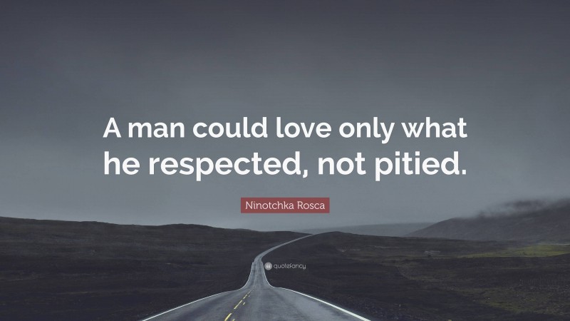 Ninotchka Rosca Quote: “A man could love only what he respected, not pitied.”