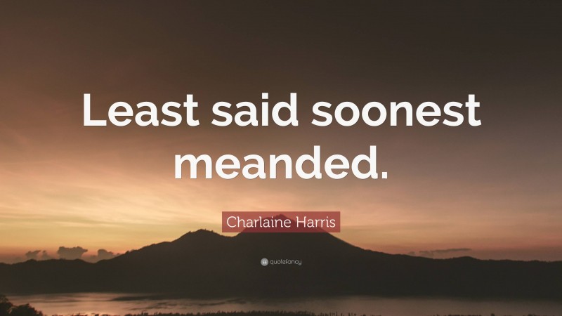 Charlaine Harris Quote: “Least said soonest meanded.”