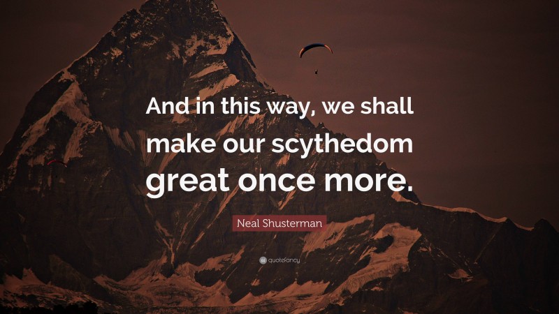Neal Shusterman Quote: “And in this way, we shall make our scythedom great once more.”