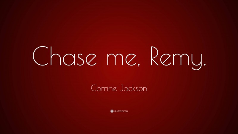 Corrine Jackson Quote: “Chase me, Remy.”