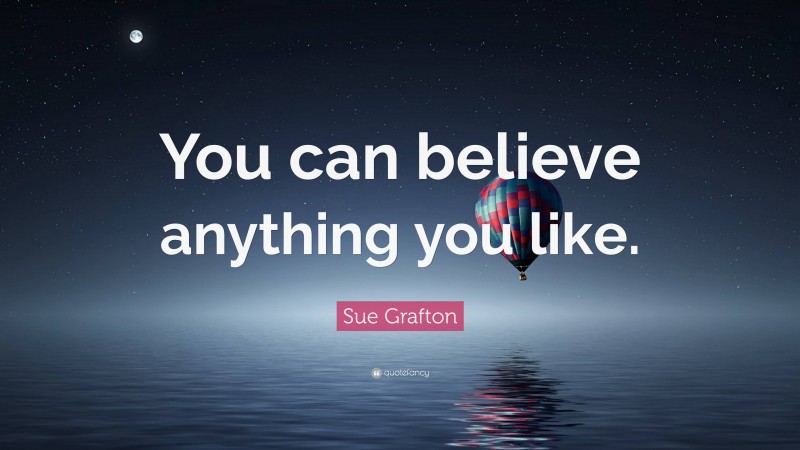 Sue Grafton Quote: “You can believe anything you like.”