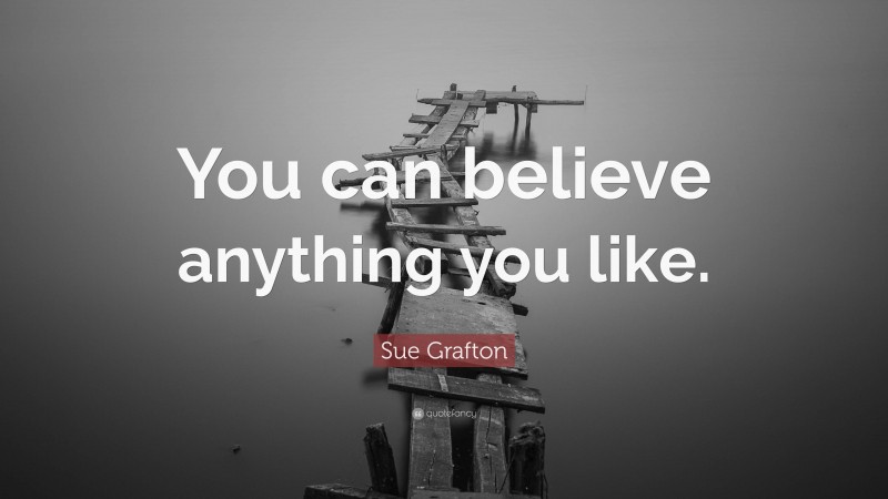 Sue Grafton Quote: “You can believe anything you like.”