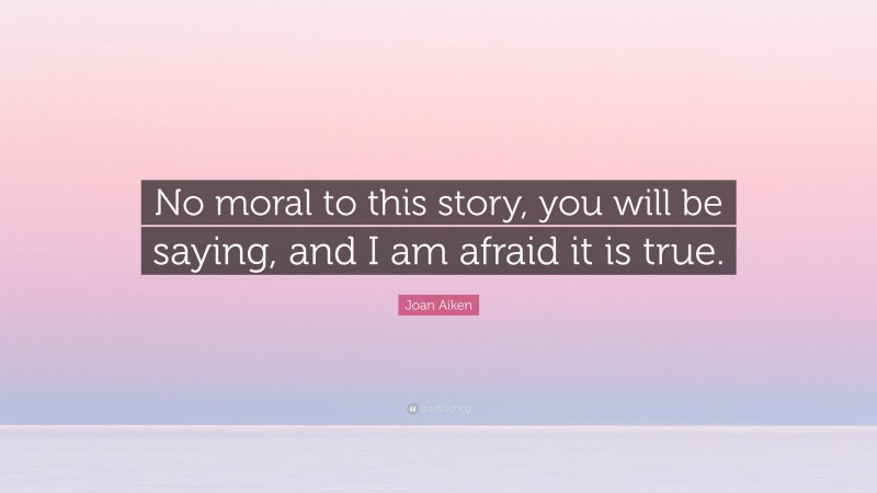 Joan Aiken Quote: “No moral to this story, you will be saying, and I am afraid it is true.”