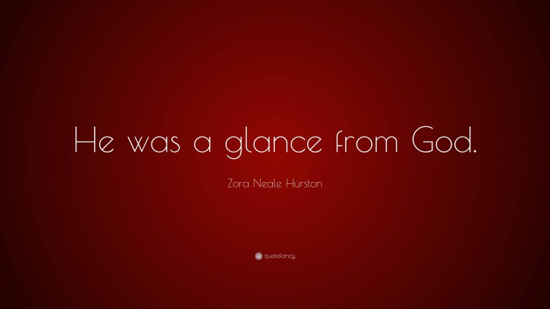 Zora Neale Hurston Quote: “He was a glance from God.”