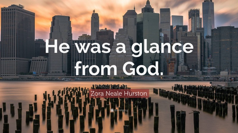 Zora Neale Hurston Quote: “He was a glance from God.”