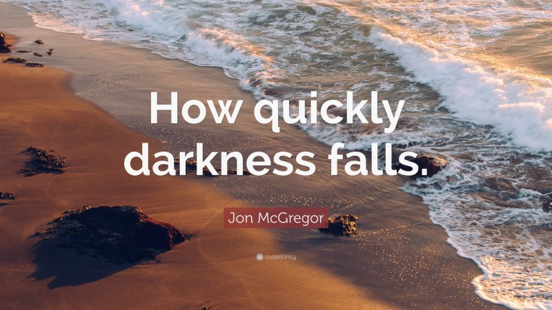 Jon McGregor Quote: “How quickly darkness falls.”
