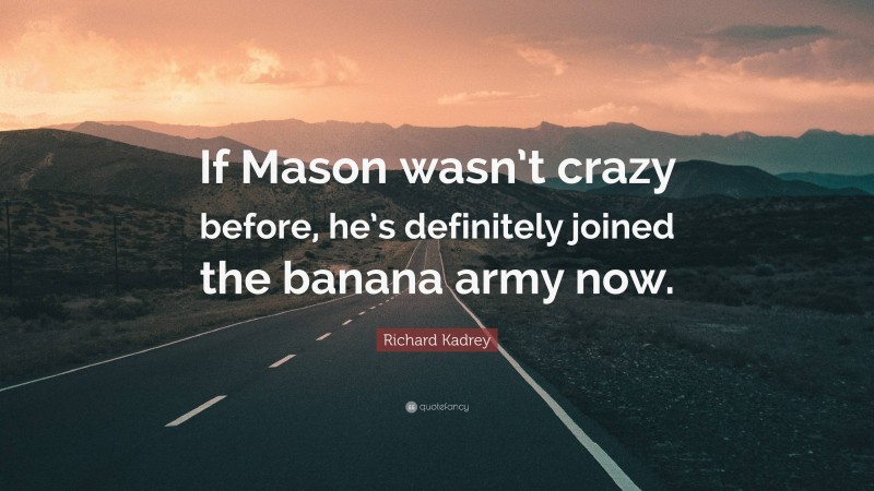 Richard Kadrey Quote: “If Mason wasn’t crazy before, he’s definitely joined the banana army now.”