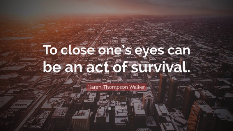 Karen Thompson Walker Quote: “To close one’s eyes can be an act of survival.”