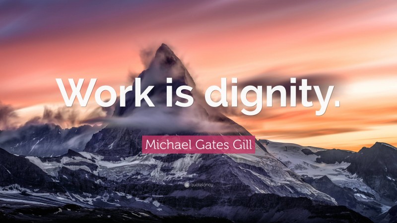 Michael Gates Gill Quote: “Work is dignity.”