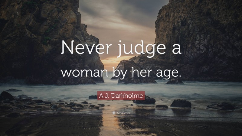 A.J. Darkholme Quote: “Never judge a woman by her age.”