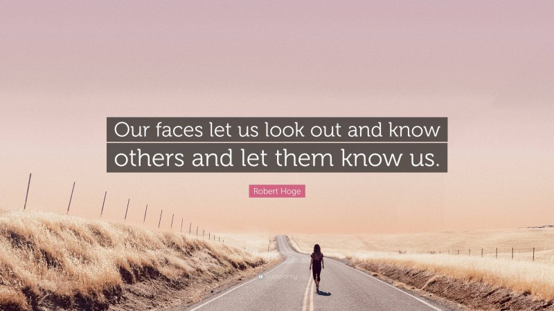 Robert Hoge Quote: “Our faces let us look out and know others and let them know us.”