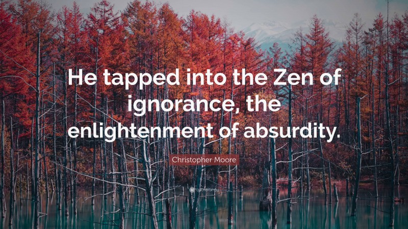 Christopher Moore Quote: “He tapped into the Zen of ignorance, the enlightenment of absurdity.”