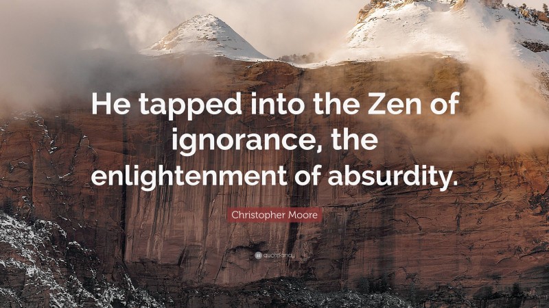 Christopher Moore Quote: “He tapped into the Zen of ignorance, the enlightenment of absurdity.”