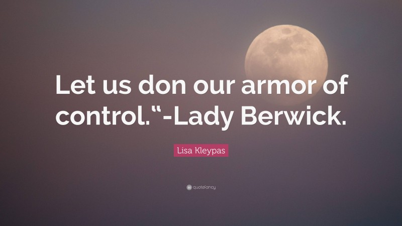 Lisa Kleypas Quote: “Let us don our armor of control.“-Lady Berwick.”