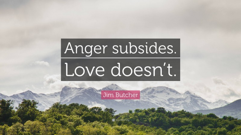 Jim Butcher Quote: “Anger subsides. Love doesn’t.”