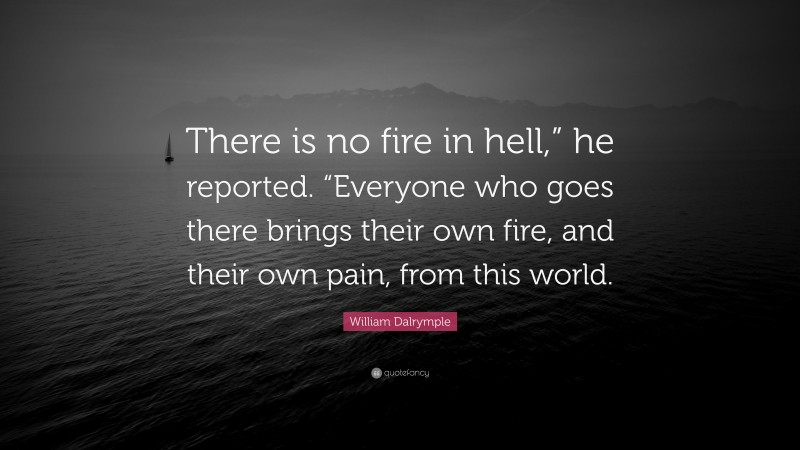 William Dalrymple Quote: “There is no fire in hell,” he reported. “Everyone who goes there brings their own fire, and their own pain, from this world.”