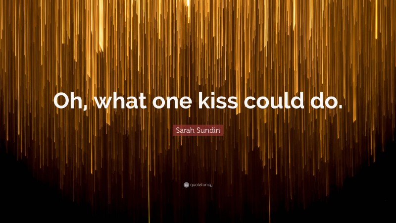 Sarah Sundin Quote: “Oh, what one kiss could do.”