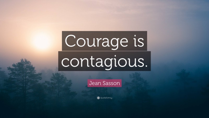 Jean Sasson Quote: “Courage is contagious.”