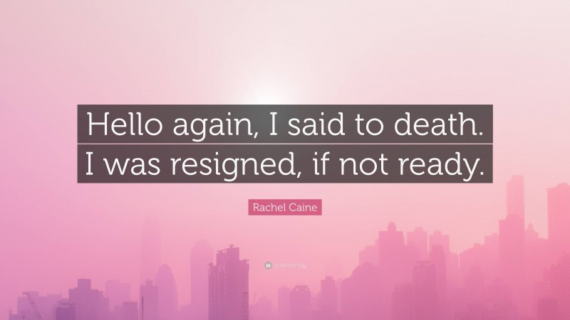 Rachel Caine Quote: “Hello again, I said to death. I was resigned, if not ready.”