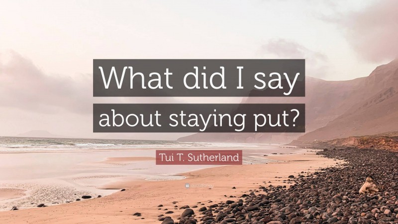 Tui T. Sutherland Quote: “What did I say about staying put?”
