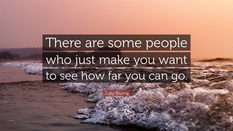 Judy Blume Quote: “There are some people who just make you want to see how far you can go.”