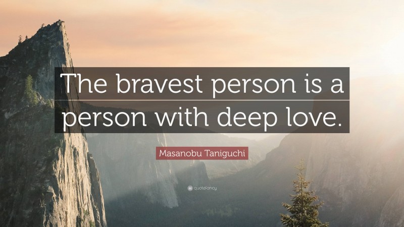 Masanobu Taniguchi Quote: “The bravest person is a person with deep love.”