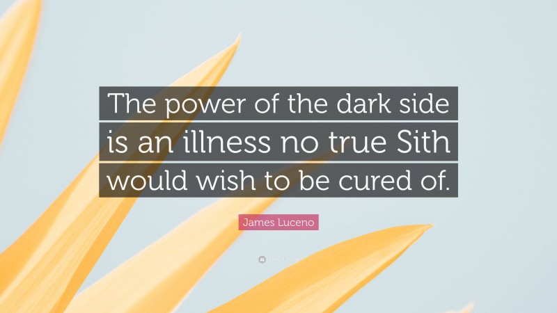 James Luceno Quote: “The power of the dark side is an illness no true Sith would wish to be cured of.”