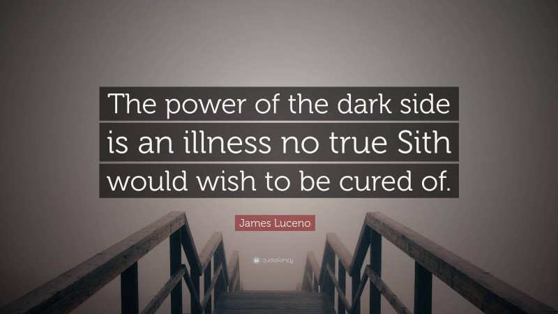 James Luceno Quote: “The power of the dark side is an illness no true Sith would wish to be cured of.”