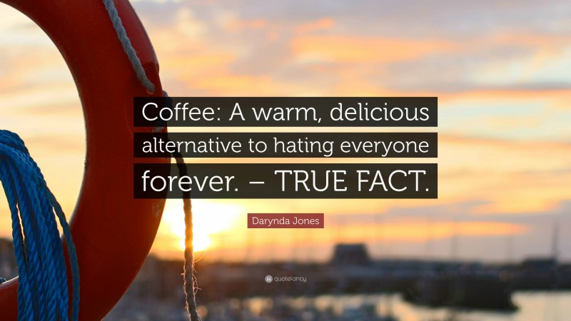 Darynda Jones Quote: “Coffee: A warm, delicious alternative to hating everyone forever. – TRUE FACT.”