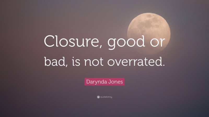 Darynda Jones Quote: “Closure, good or bad, is not overrated.”