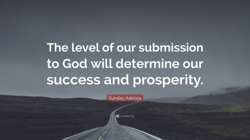 Sunday Adelaja Quote: “The level of our submission to God will determine our success and prosperity.”