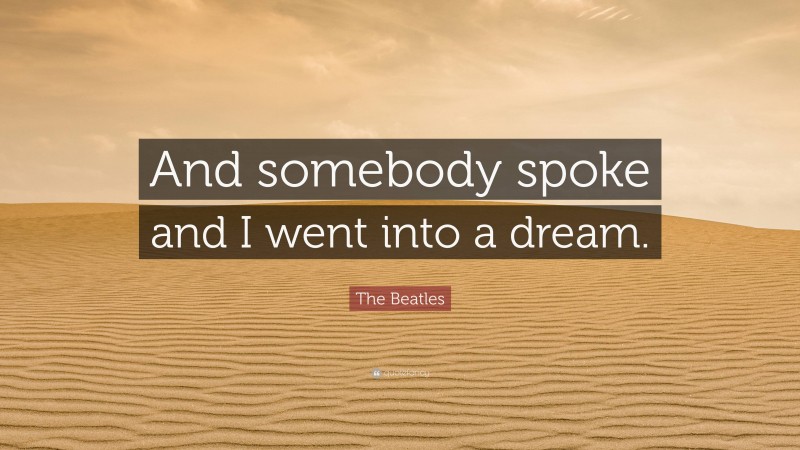 The Beatles Quote: “And somebody spoke and I went into a dream.”