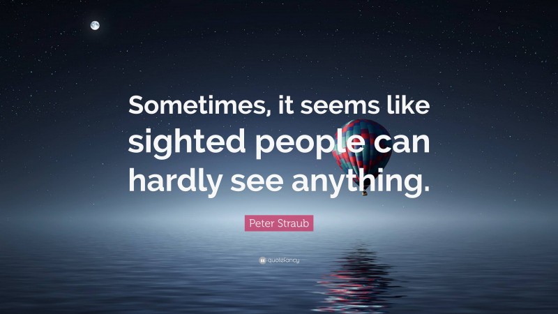 Peter Straub Quote: “Sometimes, it seems like sighted people can hardly see anything.”