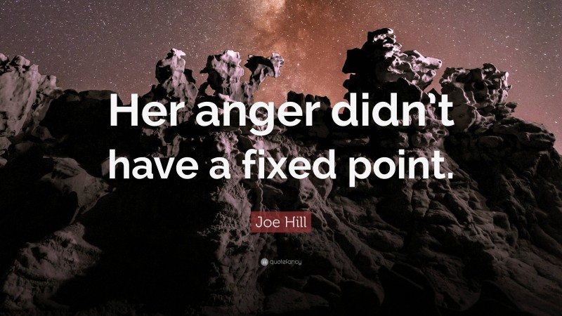 Joe Hill Quote: “Her anger didn’t have a fixed point.”
