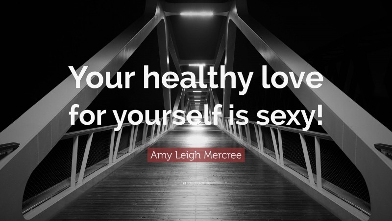 Amy Leigh Mercree Quote: “Your healthy love for yourself is sexy!”