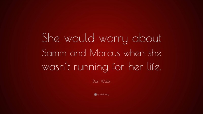 Dan Wells Quote: “She would worry about Samm and Marcus when she wasn’t running for her life.”