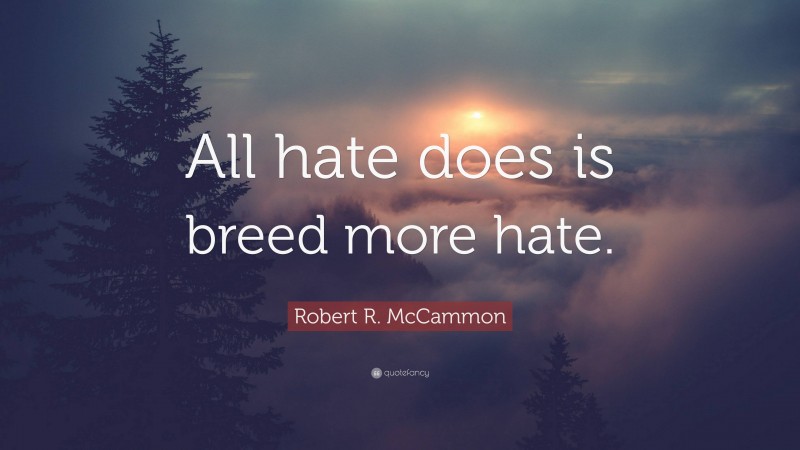 Robert R. McCammon Quote: “All hate does is breed more hate.”